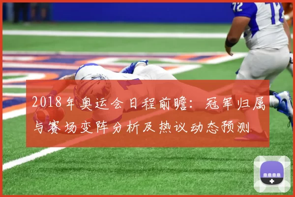 2018年奥运会日程前瞻:冠军归属与赛场变阵分析及热议动态预测