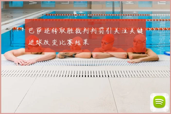 巴萨逆转取胜裁判判罚引关注关键进球改变比赛结果