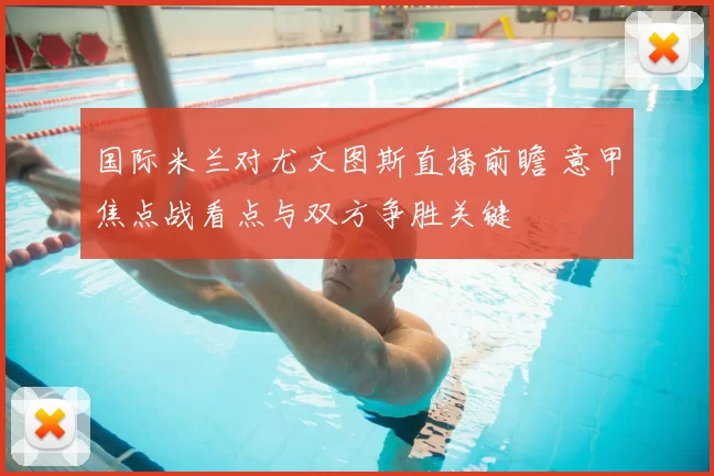 国际米兰对尤文图斯直播前瞻 意甲焦点战看点与双方争胜关键