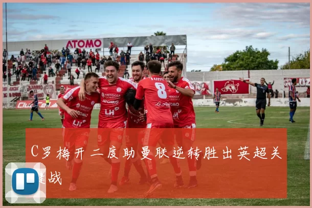 C罗梅开二度助曼联逆转胜出英超关键战