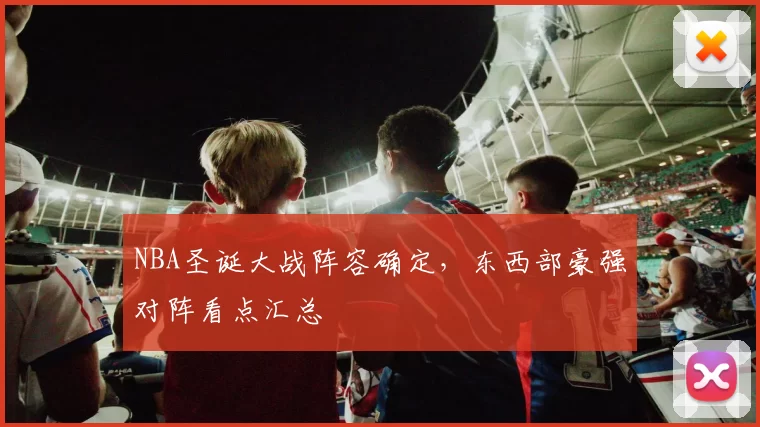 NBA圣诞大战阵容确定，东西部豪强对阵看点汇总