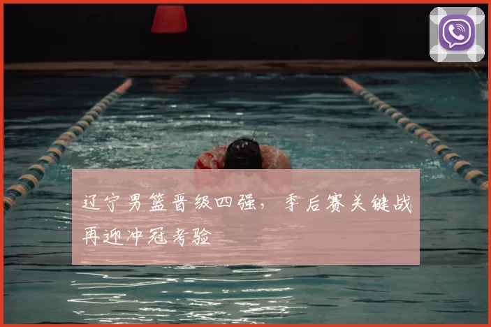 辽宁男篮晋级四强,季后赛关键战再迎冲冠考验