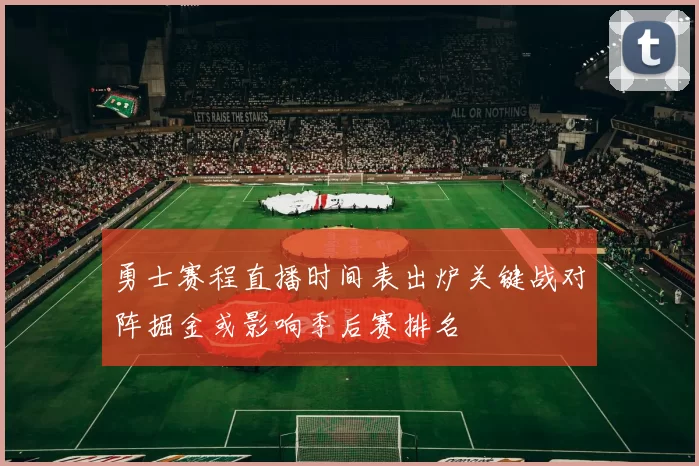 勇士赛程直播时间表出炉关键战对阵掘金或影响季后赛排名