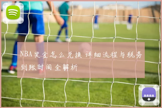 NBA奖金怎么兑换 详细流程与税务到账时间全解析