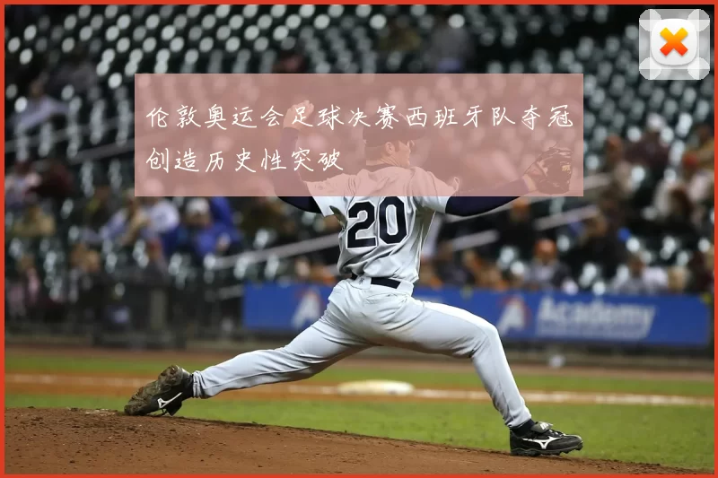 伦敦奥运会足球决赛西班牙队夺冠创造历史性突破