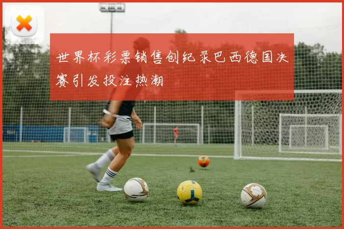 世界杯彩票销售创纪录巴西德国决赛引发投注热潮