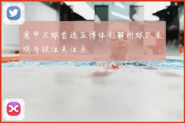 意甲买球首选亚博体彩解析球队表现与投注关注点