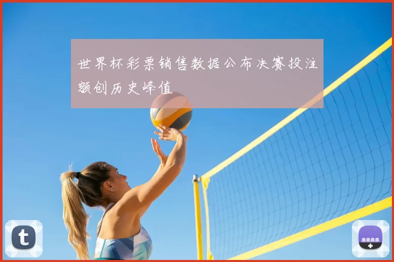 世界杯彩票销售数据公布决赛投注额创历史峰值