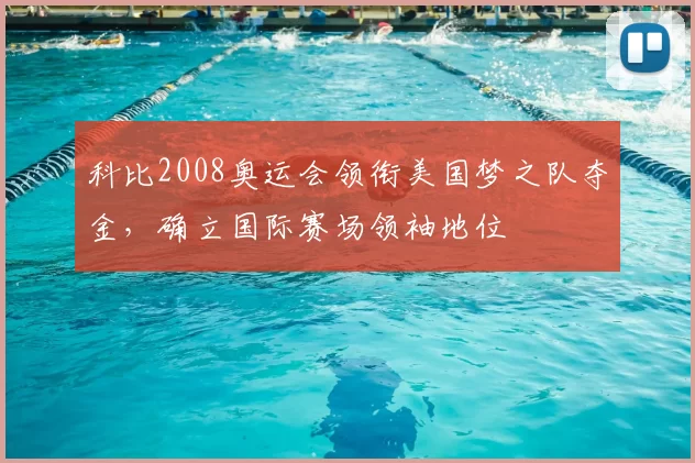 科比2008奥运会领衔美国梦之队夺金,确立国际赛场领袖地位