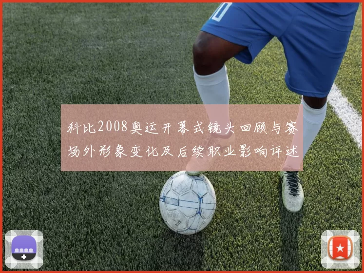 科比2008奥运开幕式镜头回顾与赛场外形象变化及后续职业影响评述