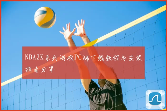 NBA2K系列游戏PC端下载教程与安装指南分享