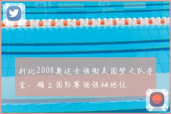 科比2008奥运会领衔美国梦之队夺金,确立国际赛场领袖地位
