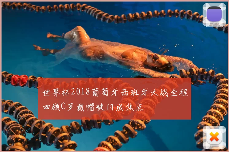 世界杯2018葡萄牙西班牙大战全程回顾C罗戴帽破门成焦点