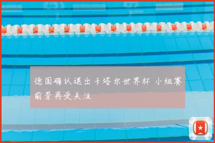 德国确认退出卡塔尔世界杯 小组赛前景再受关注