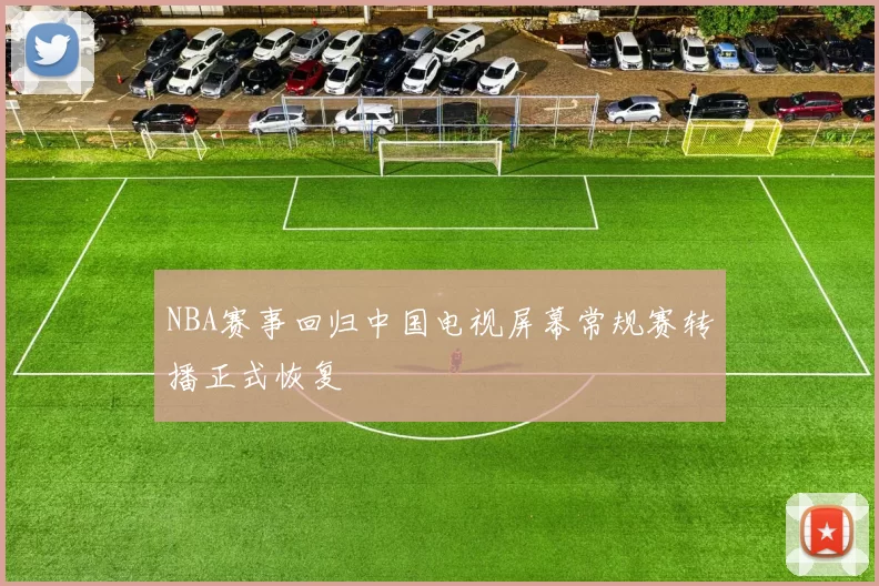NBA赛事回归中国电视屏幕常规赛转播正式恢复