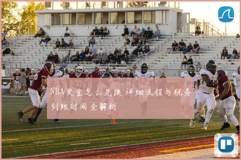 NBA奖金怎么兑换 详细流程与税务到账时间全解析