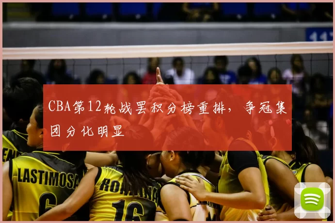 CBA第12轮战罢积分榜重排，争冠集团分化明显