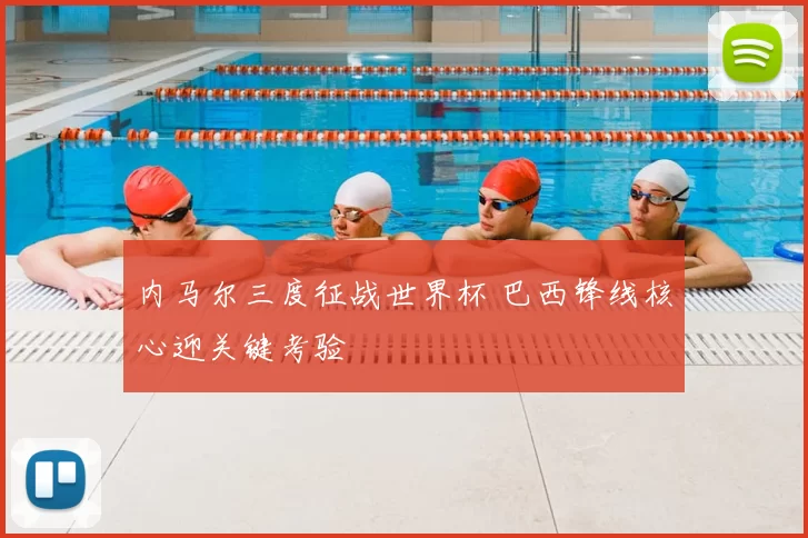 内马尔三度征战世界杯 巴西锋线核心迎关键考验