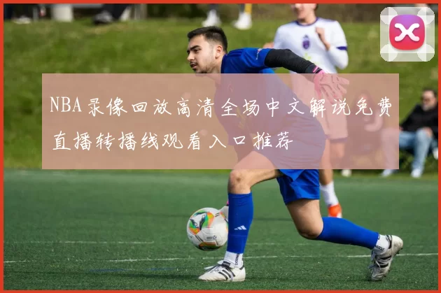 NBA录像回放高清全场中文解说免费直播转播线观看入口推荐