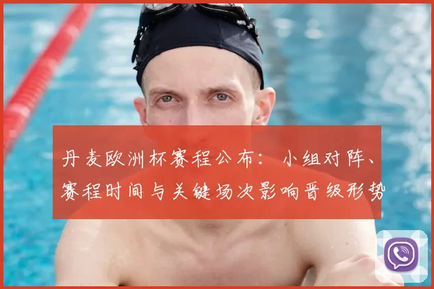 丹麦欧洲杯赛程公布:小组对阵、赛程时间与关键场次影响晋级形势和备战重点