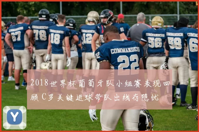 2018世界杯葡萄牙队小组赛表现回顾 C罗关键进球带队出线存隐忧