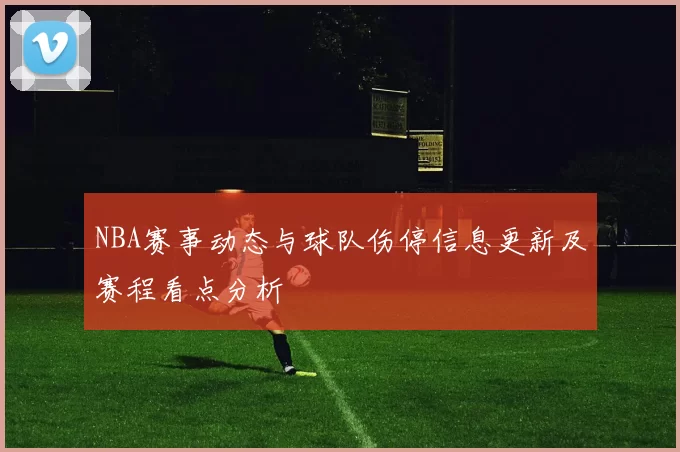 NBA赛事动态与球队伤停信息更新及赛程看点分析