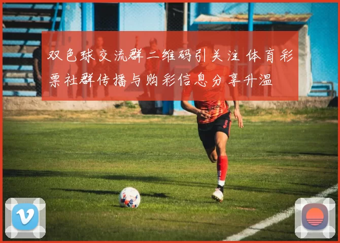 双色球交流群二维码引关注 体育彩票社群传播与购彩信息分享升温