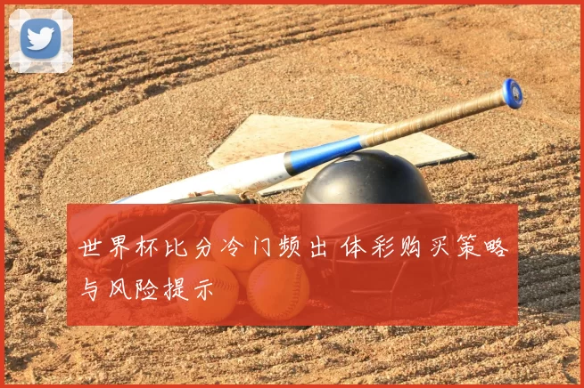 世界杯比分冷门频出 体彩购买策略与风险提示