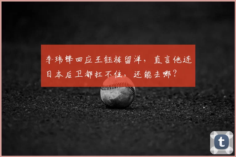 李玮锋回应王钰栋留洋，直言他连日本后卫都扛不住，还能去哪？