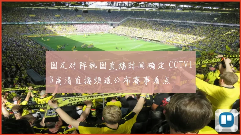 国足对阵韩国直播时间确定 CCTV13高清直播频道公布赛事看点