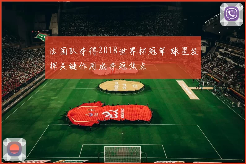 法国队夺得2018世界杯冠军 球星发挥关键作用成夺冠焦点