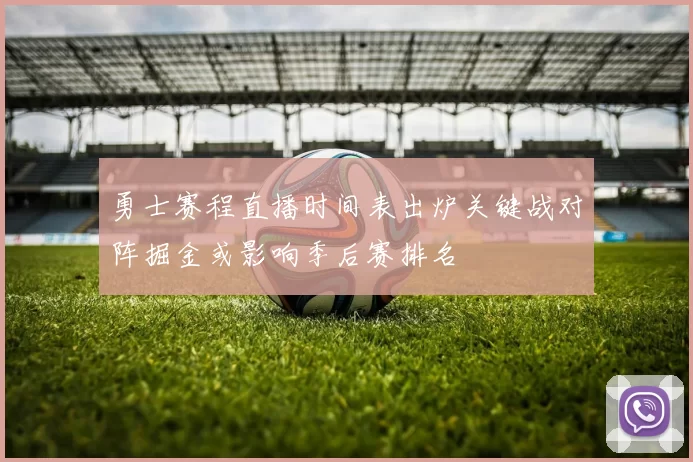 勇士赛程直播时间表出炉关键战对阵掘金或影响季后赛排名