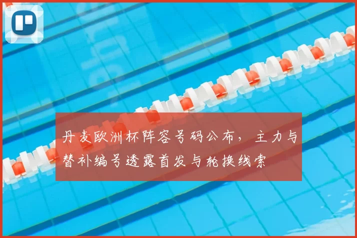 丹麦欧洲杯阵容号码公布，主力与替补编号透露首发与轮换线索