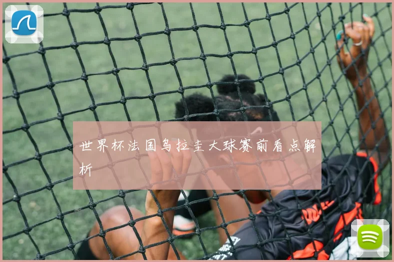世界杯法国乌拉圭大球赛前看点解析