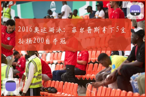 2016奥运游泳：菲尔普斯拿下5金 孙杨200自夺冠