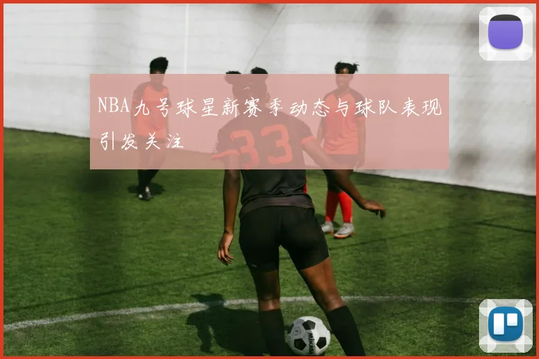 NBA九号球星新赛季动态与球队表现引发关注