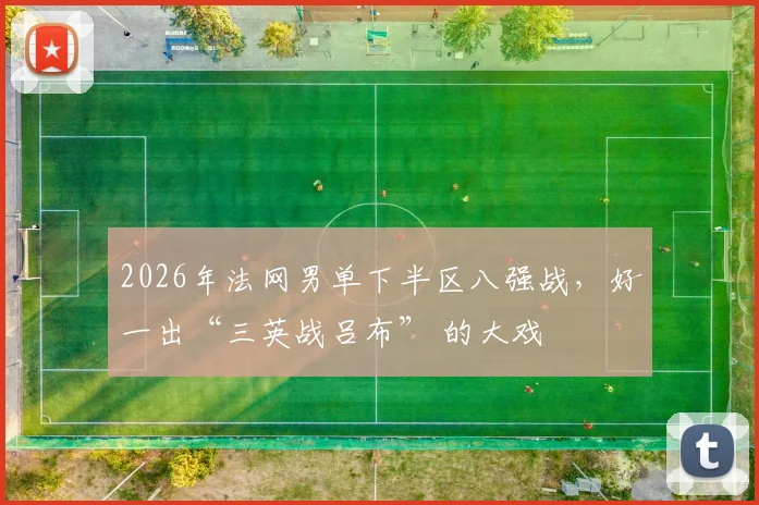 2026年法网男单下半区八强战，好一出“三英战吕布” 的大戏