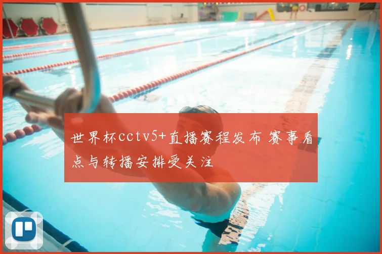 世界杯cctv5+直播赛程发布 赛事看点与转播安排受关注