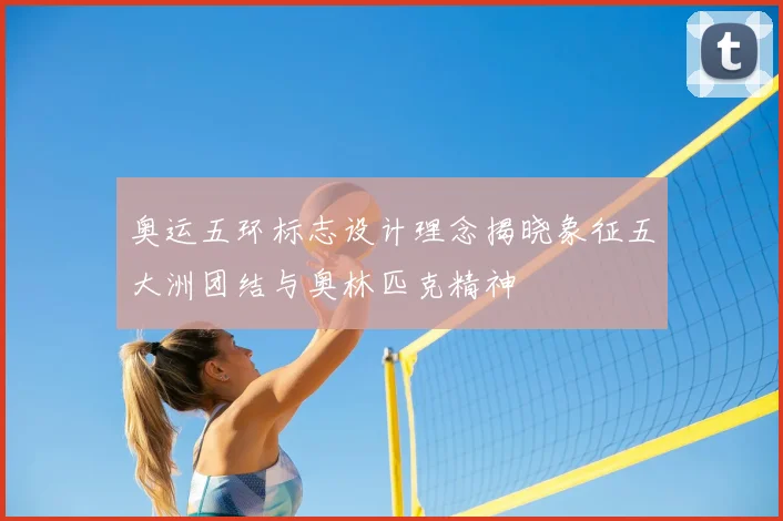 奥运五环标志设计理念揭晓象征五大洲团结与奥林匹克精神