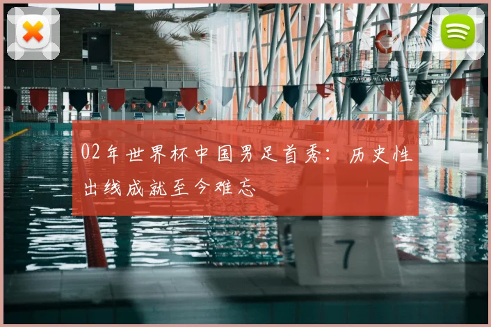 02年世界杯中国男足首秀:历史性出线成就至今难忘