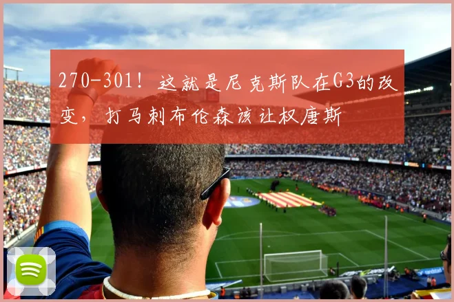 270-301!这就是尼克斯队在G3的改变,打马刺布伦森该让权唐斯