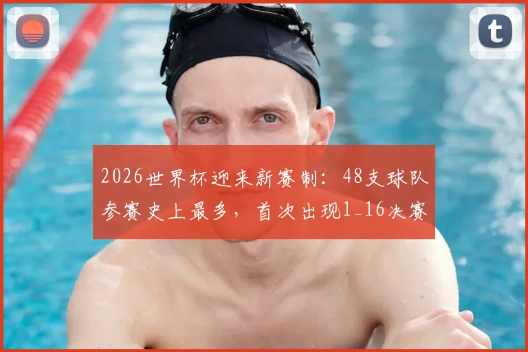 2026世界杯迎来新赛制:48支球队参赛史上最多,首次出现1_16决赛