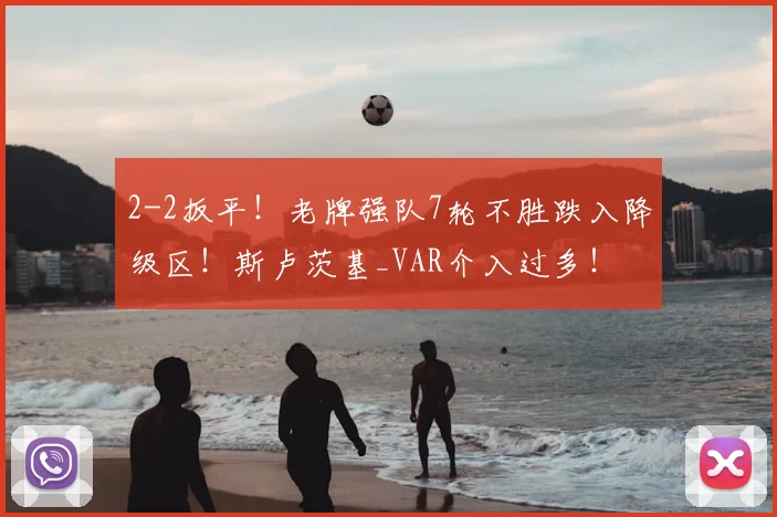 2-2扳平！老牌强队7轮不胜跌入降级区！斯卢茨基_VAR介入过多！