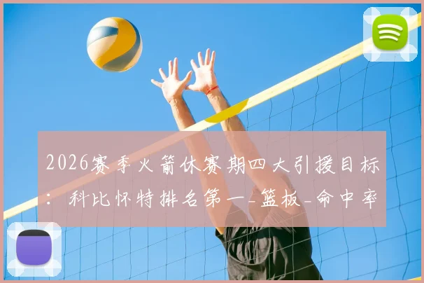 2026赛季火箭休赛期四大引援目标：科比怀特排名第一_篮板_命中率_助攻