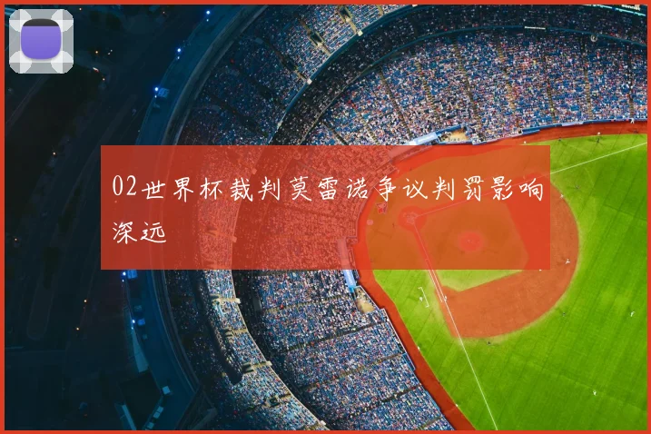 02世界杯裁判莫雷诺争议判罚影响深远