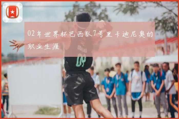 02年世界杯巴西队7号里卡迪尼奥的职业生涯