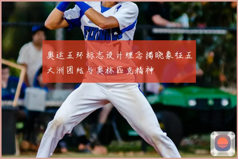 奥运五环标志设计理念揭晓象征五大洲团结与奥林匹克精神
